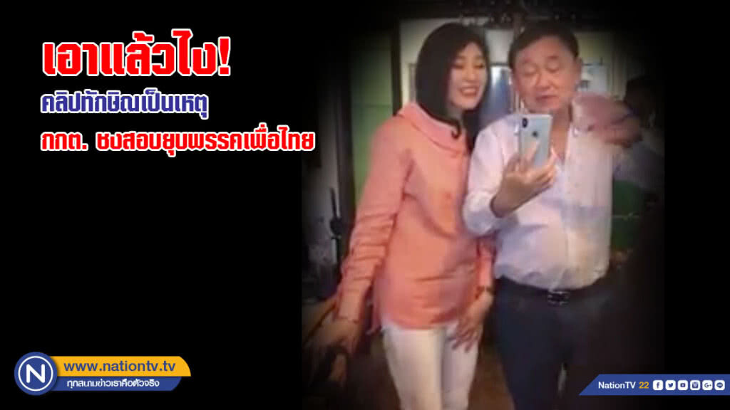 เอาแล้วไง! คลิปทักษิณเป็นเหตุ กกต. ชงสอบยุบพรรคเพื่อไทย