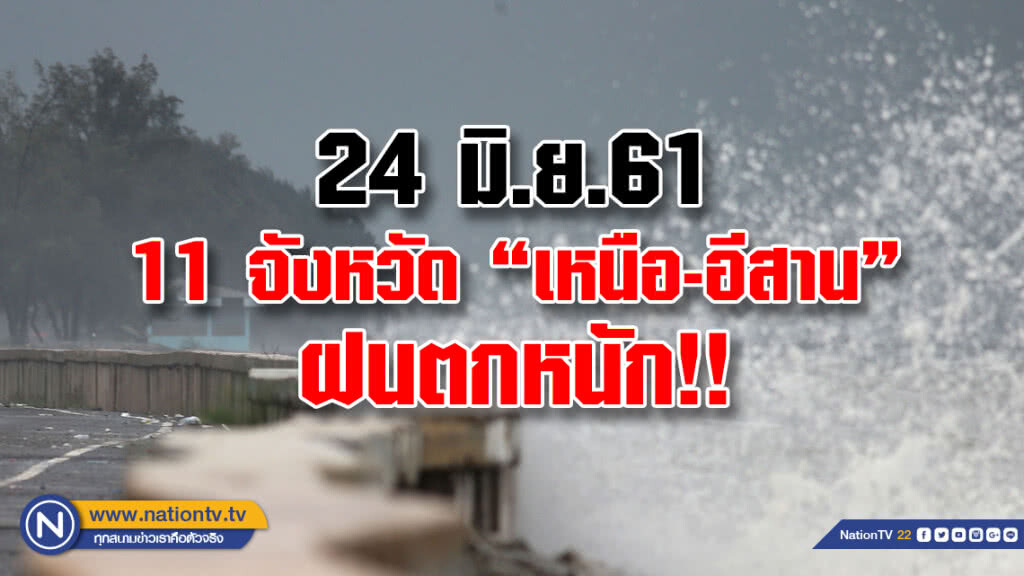 24 มิ.ย.61
11 จังหวัดเหนือ-อีสาน ฝนตกหนัก