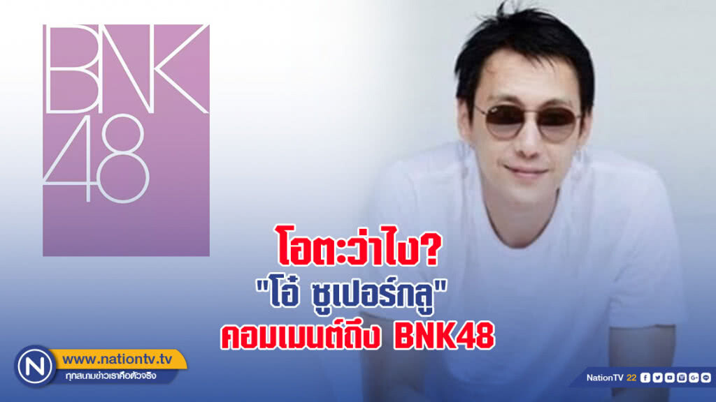 โอตะว่าไง? เมื่อ "โอ๋ ซูเปอร์กลู" คอมเมนต์ถึง BNK48 โอตะว่าไง? เมื่อ "โอ๋ ซูเปอร์กลู" คอมเมนต์ถึง BNK48