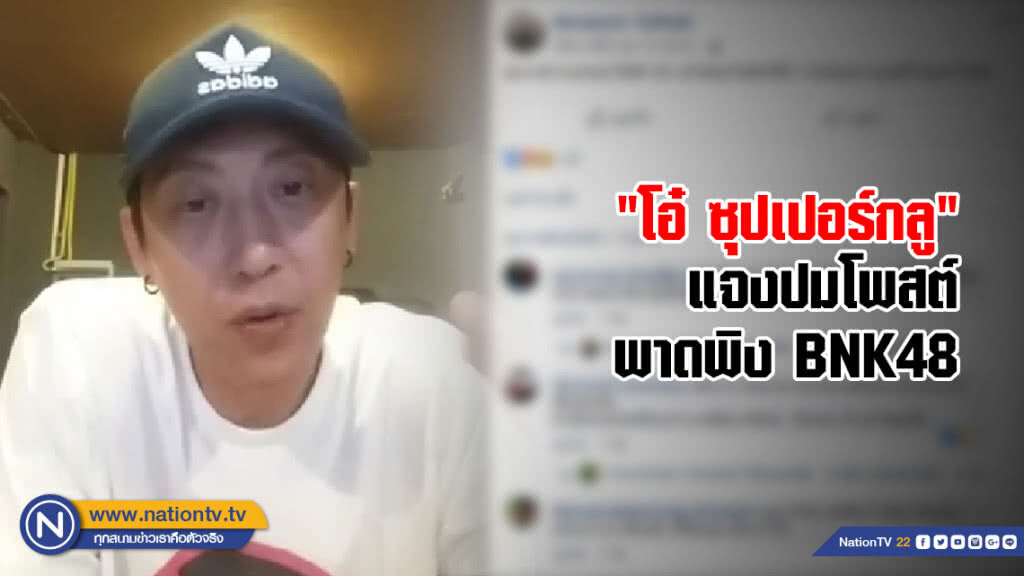 "โอ๋ ซุปเปอร์กลู" แจงปมโพสต์พาดพิง BNK48 "โอ๋ ซุปเปอร์กลู" แจงปมโพสต์พาดพิง BNK48