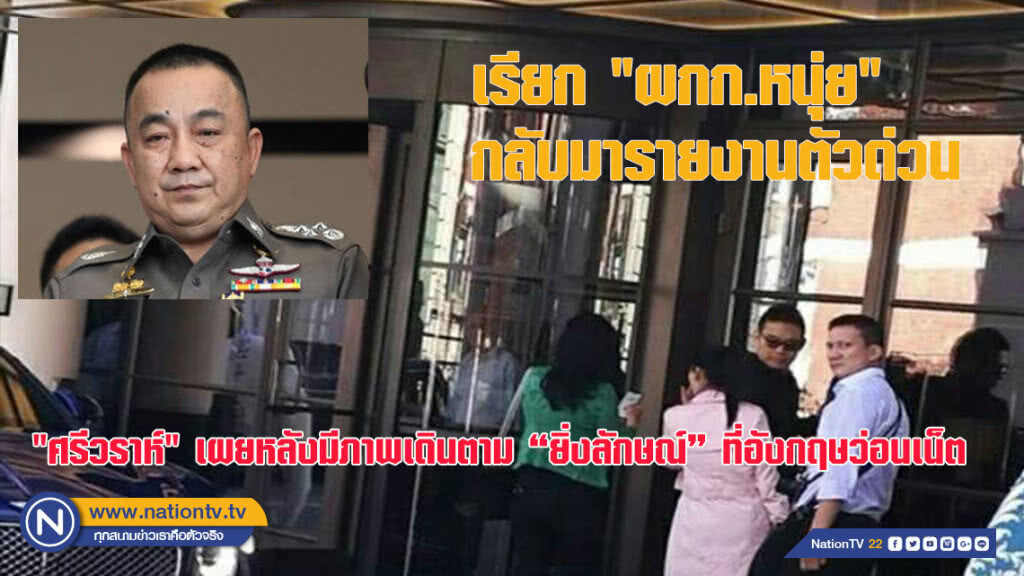"ศรีวราห์" เรียก "ผกก.หนุ่ย" กลับมารายงานตัวด่วน หลังมีภาพเดินตาม"ยิ่งลักษณ์" ที่อังกฤษว่อนเน็ต