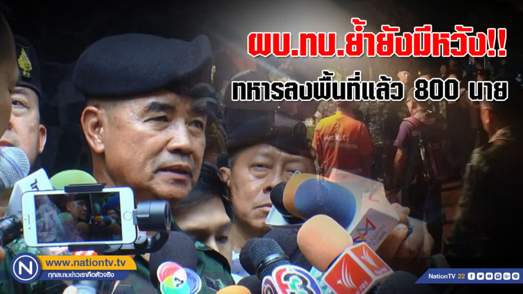 ผบ.ทบ.ย้ำยังมีหวัง!! ทหารลงพื้นที่แล้ว 800 นาย เร่งค้นหาทางเข้าอื่น