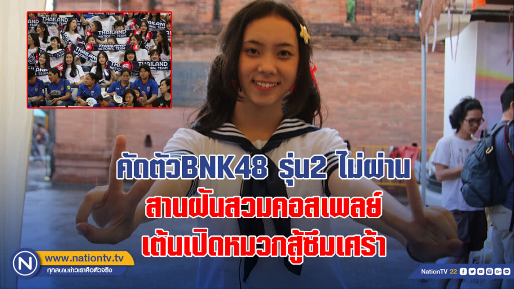 โอตะสาวคัดตัวBNK48 รุ่น2 ไม่ผ่าน สานฝัน สวมคอสเพลย์เต้นเปิดหมวกสู้ซึมเศร้า