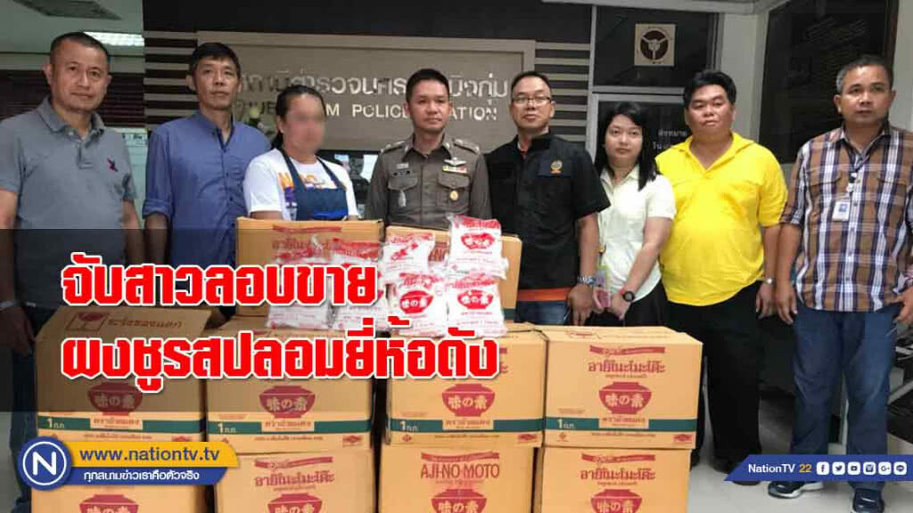 จับสาวใหญ่ลอบขายผงชูรสปลอมยี่ห้อดัง รับสารภาพ รับมาขายอีกทอดหนึ่งในราคาถูก ตร.เตรียมขยายผล