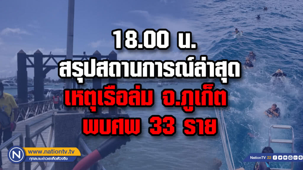 18.00 น.สรุปสถานการณ์ล่าสุดเหตุเรือล่ม จ.ภูเก็ต พบศพ 33 ราย