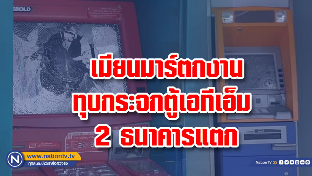 พม่าตกงานทุบกระจกตู้เอทีเอ็ม 2 ธนาคารแตก