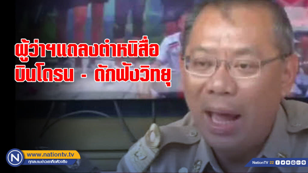 ผู้ว่าฯ แถลงตำหนิสื่อ "บินโดรน- ดักฟังวิทยุ"