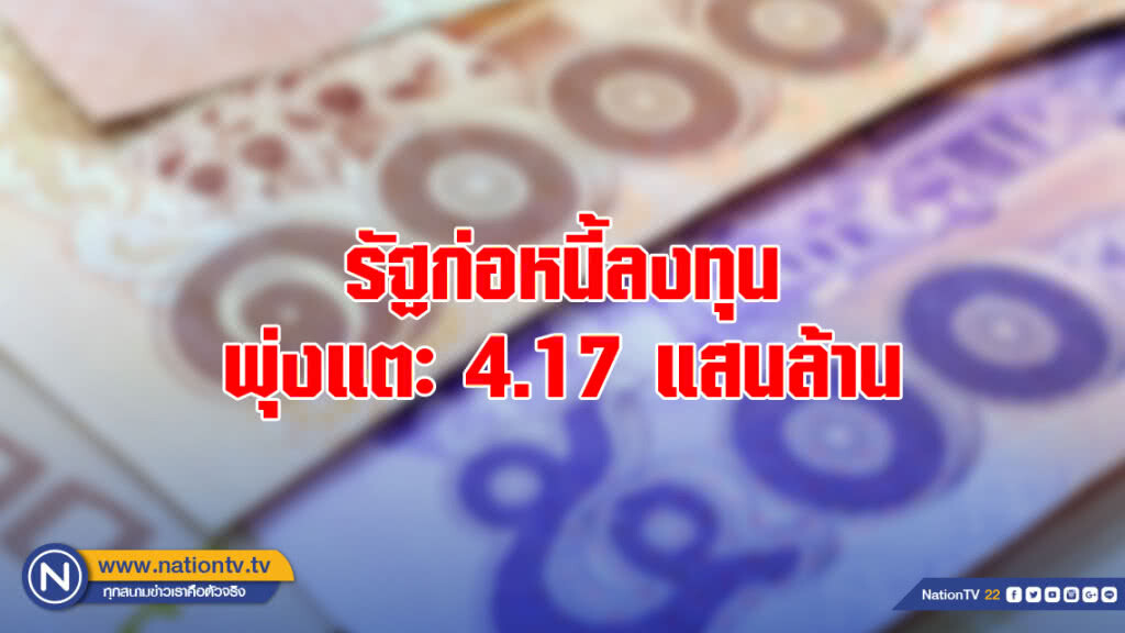 รัฐก่อหนี้ลงทุนพุ่งแตะ 4.17 แสนล้าน