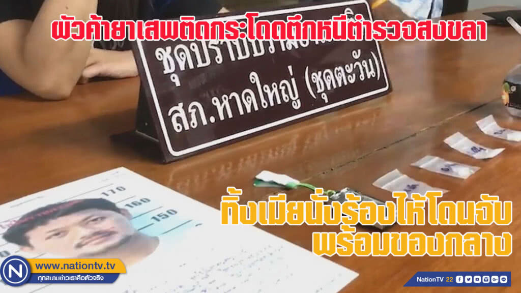 ผัวค้ายาเสพติดกระโดดหนีตำรวจที่สงขลา ทิ้งเมียนั่งร้องไห้โดนจับพร้อมของกลาง