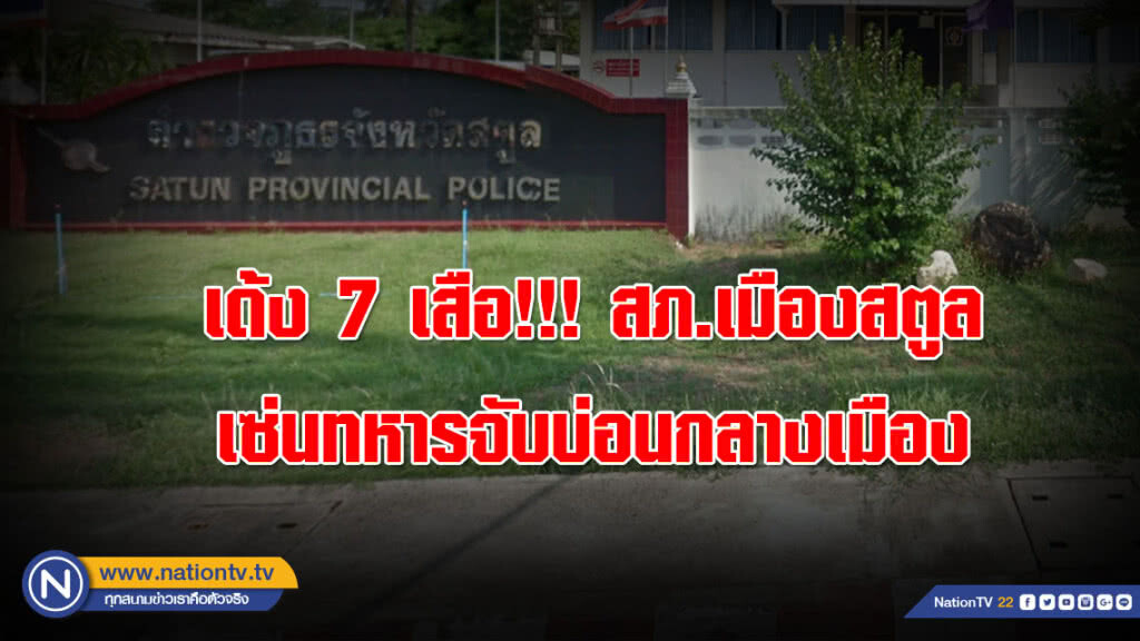เด้ง 7 เสือ!!! สภ.เมืองสตูล เซ่นทหารจับบ่อนกลางเมือง