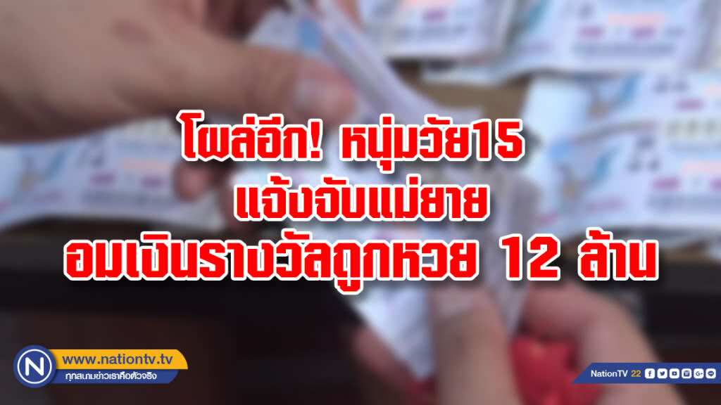โผล่อีก! หนุ่มวัย15 แจ้งจับแม่ยายอมเงินรางวัลถูกหวย 12 ล้าน