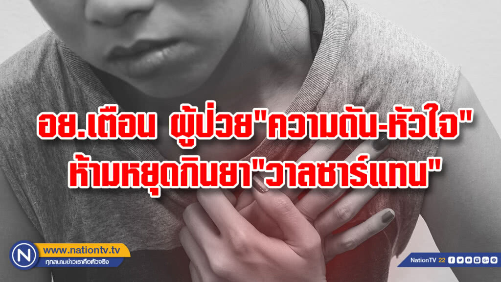 อย.เตือน ผู้ป่วย"ความดัน-หัวใจ"ห้ามหยุดกินยา"วาลซาร์แทน"ปนเปื้อนสารก่อมะเร็งก่อนเปลี่ยนใหม่