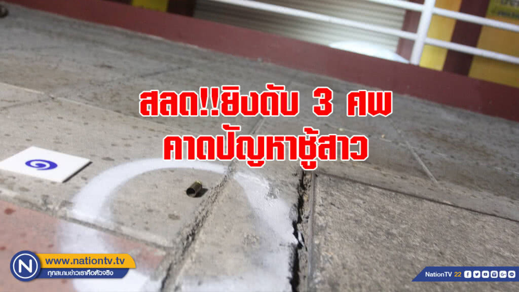 สลด!! ยิงดับ 3 ศพ คาดปัญหาชู้สาว ตร.เร่งสอบพยาน -ตรวจภาพวงจรปิด ก่อนสรุปสาเหตุ