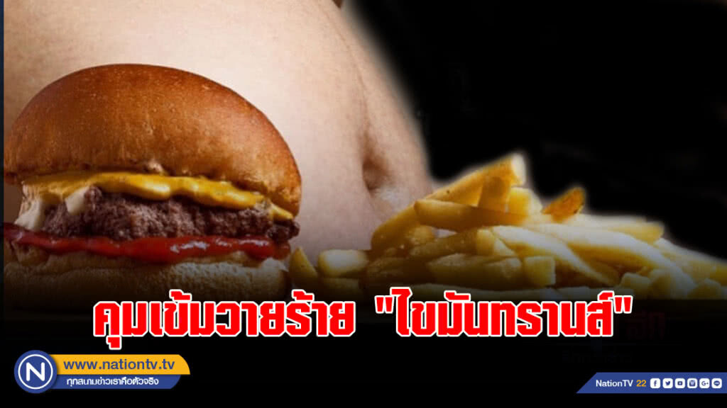 คุมเข้มวายร้าย "ไขมันทรานส์" ห้ามขาย ห้ามผลิต ห้ามนำเข้า