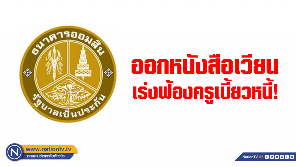 "ออมสิน" ออกหนังสือเวียน เร่งฟ้องครูเบี้ยวหนี้!