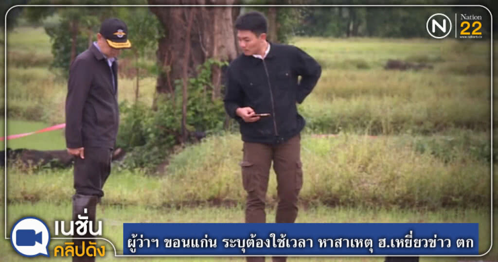 ผู้ว่าฯ ขอนแก่น ระบุต้องใช้เวลา หาสาเหตุ ฮ.เหยี่ยวข่าว ตก