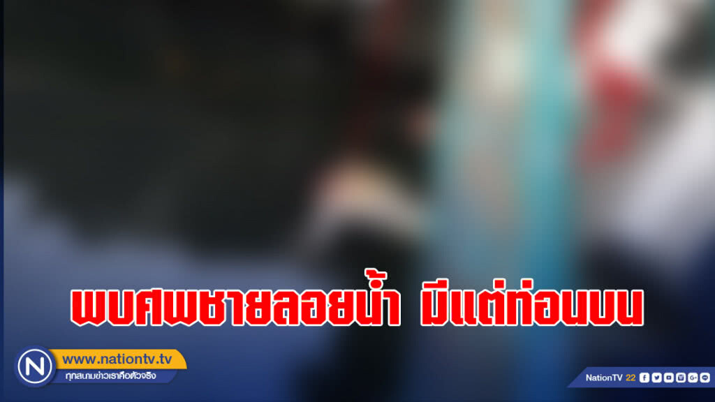 พบศพชายลอยน้ำ มีแต่ท่อนบน-ท่อนล่างถูกหั่น พบศพชายลอยน้ำ มีแต่ท่อนบน-ท่อนล่างถูกหั่น