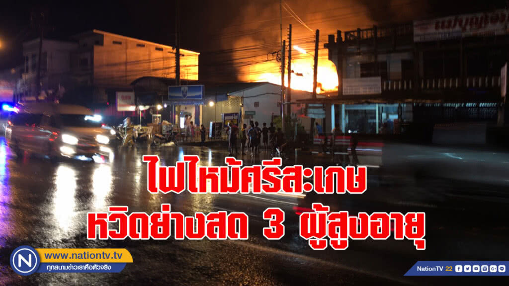 ไฟไหม้ศรีสะเกษ หวิดย่างสด 3 ผู้สูงอายุ