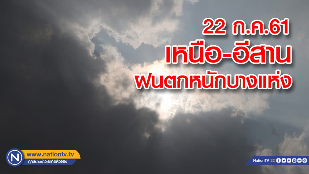 22 ก.ค.61เหนือ-อีสานฝนตกหนักบางแห่ง