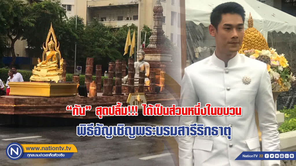 "กัน" สุดปลื้ม!!! ได้เป็นส่วนหนึ่งในขบวน พิธีอัญเชิญพระบรมสารีริกธาตุ (ภาพ)