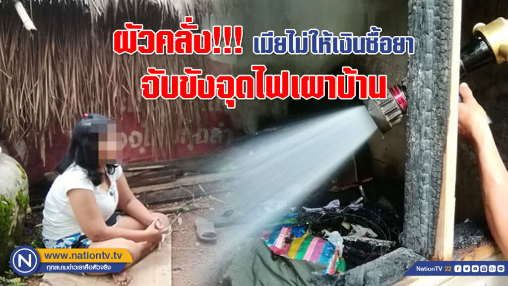 ผัวคลั่ง!!! ขอเงินซื้อยาเมียไม่ให้ จับขังจุดไฟเผาบ้าน