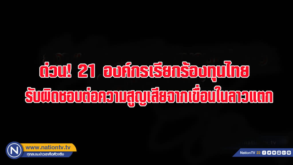 ด่วน! 21 องค์กรเรียกร้องทุนไทย รับผิดชอบต่อความสูญเสียจากเขื่อนในลาวแตก