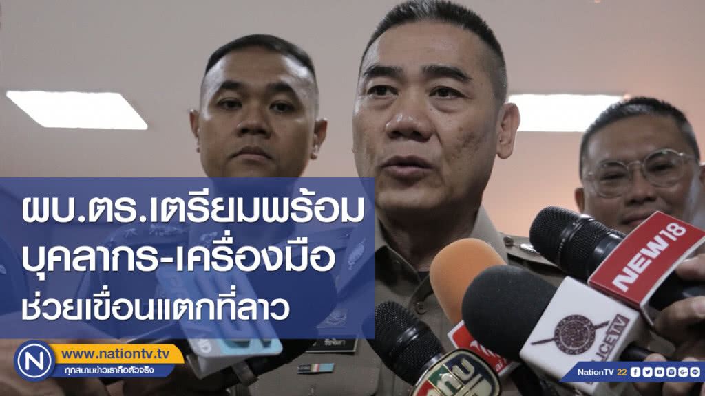ผบ.ตร. ลั่นเตรียมพร้อมบุคลากร-เครื่องมือ ช่วยเหตุเขื่อนแตกที่สปป.ลาว
