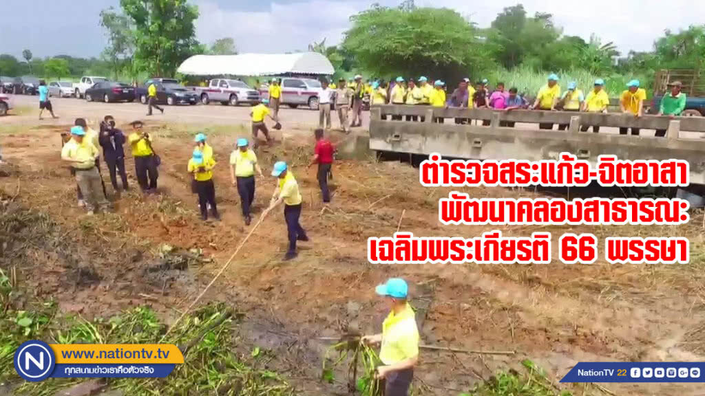ตำรวจสระแก้ว-จิตอาสาพัฒนาคลองสาธารณะเฉลิมพระเกียรติ 66 พรรษา