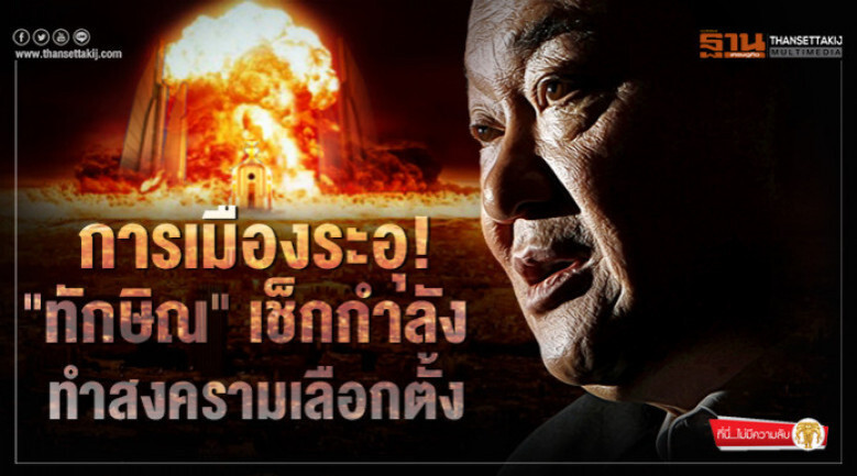 การเมืองระอุ! "ทักษิณ" เช็กกำลัง ทำสงครามเลือกตั้ง