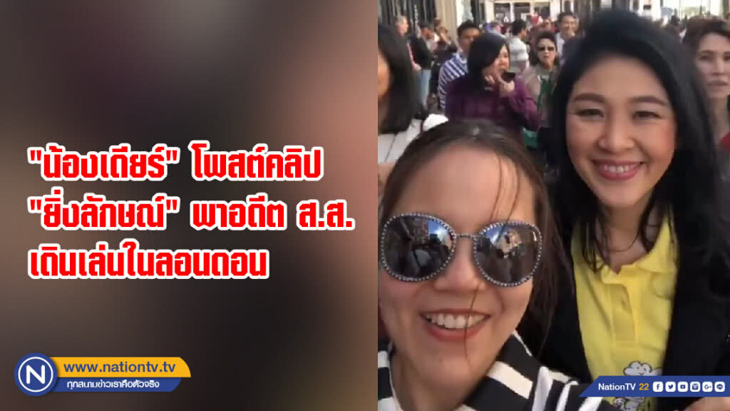 "น้องเดียร์" โพสต์คลิป "ยิ่งลักษณ์" พาอดีต ส.ส.เดินเล่นในลอนดอน