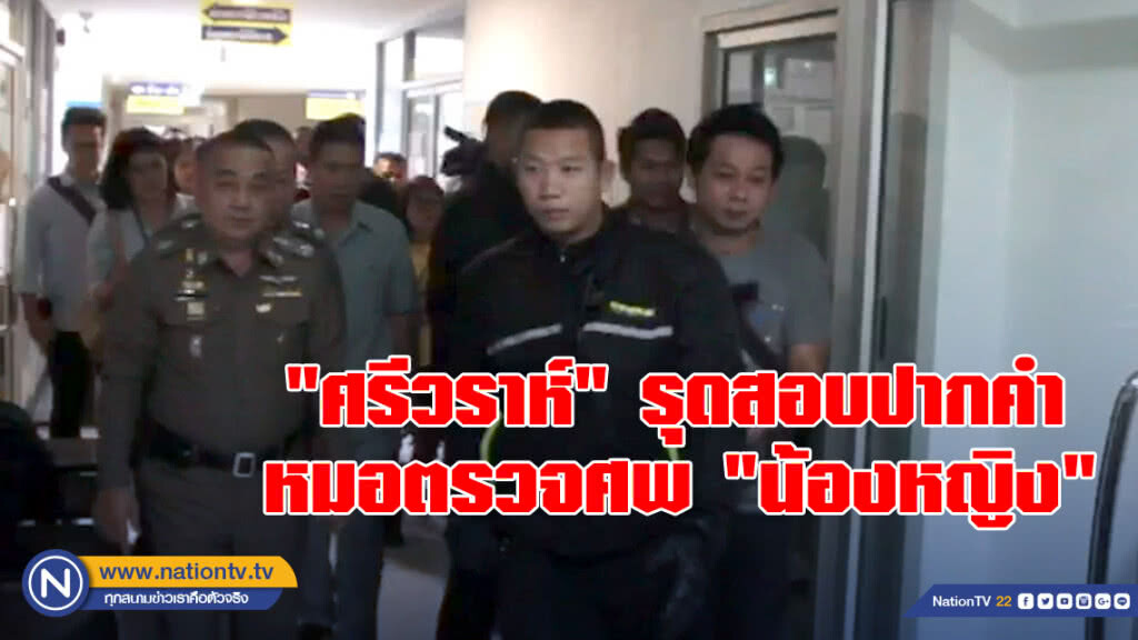 "ศรีวราห์" รุดสอบปากคำหมอตรวจศพ "น้องหญิง" "ศรีวราห์" รุดสอบปากคำหมอตรวจศพ "น้องหญิง"