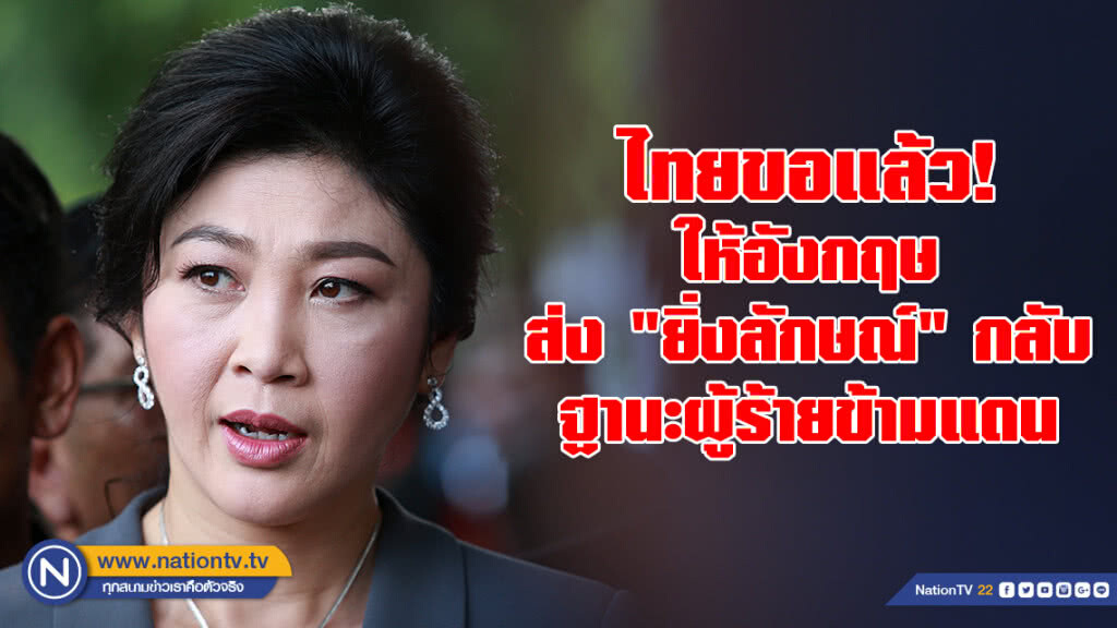 ไทยยื่นขอ "อังกฤษ" ส่ง "ยิ่งลักษณ์" ฐานะผู้ร้ายข้ามแดน ไทยยื่นขอ "อังกฤษ" ส่ง "ยิ่งลักษณ์" ฐานะผู้ร้ายข้ามแดน