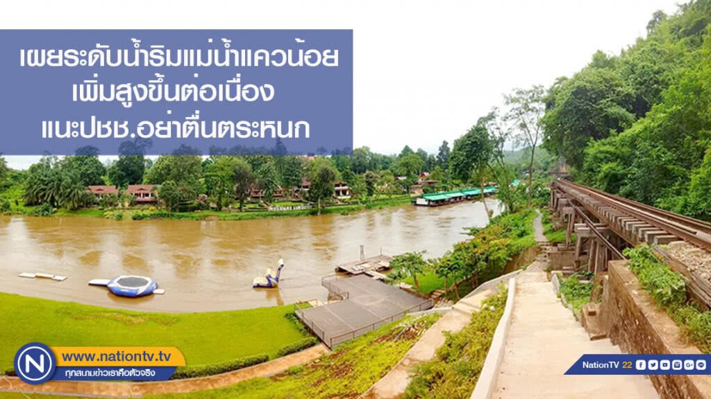 เผยระดับน้ำริมแม่น้ำแควน้อย เพิ่มสูงขึ้นต่อเนื่อง แนะปชช.อย่าตื่นตระหนกฯ