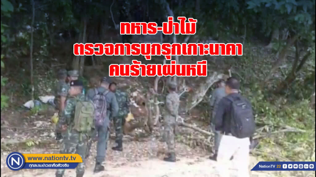 ทหาร-ป่าไม้ ตรวจการบุกรุกเกาะนาคา คนร้ายเผ่นหนี
