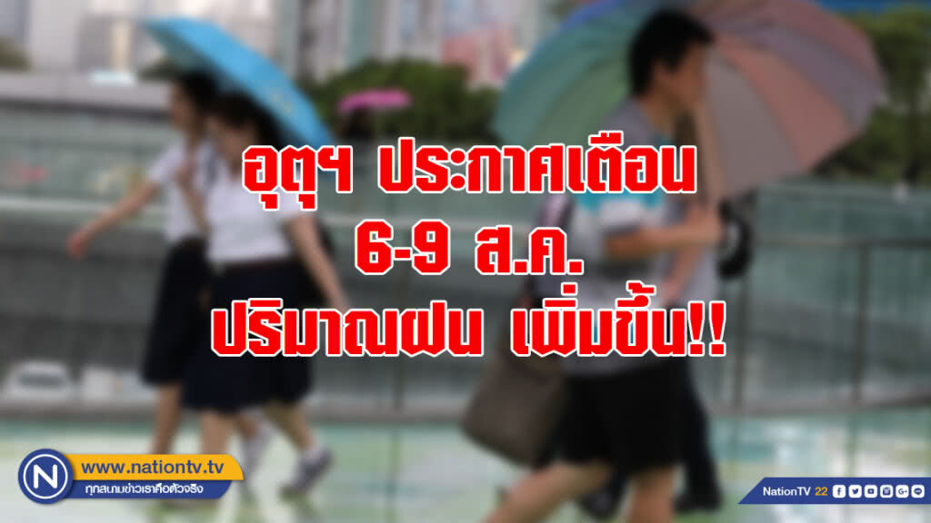อุตุฯ ประกาศเตือน 6-9 ส.ค.ปริมาณฝนเพิ่มขึ้น
