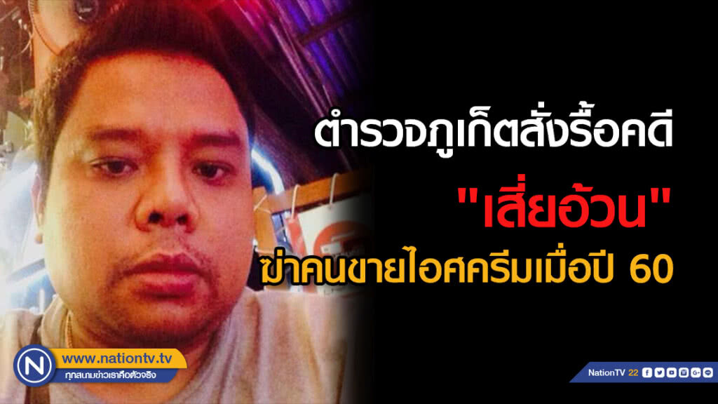 ตำรวจภูเก็ตสั่งรื้อคดี "เสี่ยอ้วน"  ฆ่าคนขายไอศครีมเมื่อปี 60