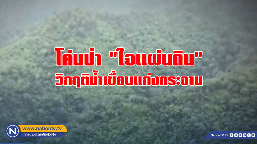 โค่นป่า "ใจแผ่นดิน" วิกฤติน้ำเขื่อนแก่งกระจาน