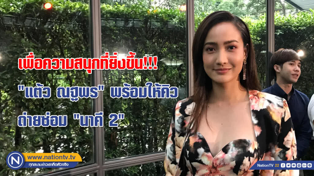 เพื่อความสนุกที่ยิ่งขึ้น!!! "แต้ว ณฐพร" พร้อมให้คิวถ่ายซ่อม "นาคี 2"