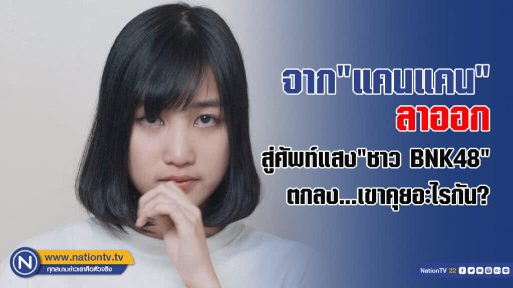 จาก"แคนแคน"ลาออกสู่ศัพท์แสง"ชาว BNK48"ตกลง...เขาคุยอะไรกัน?