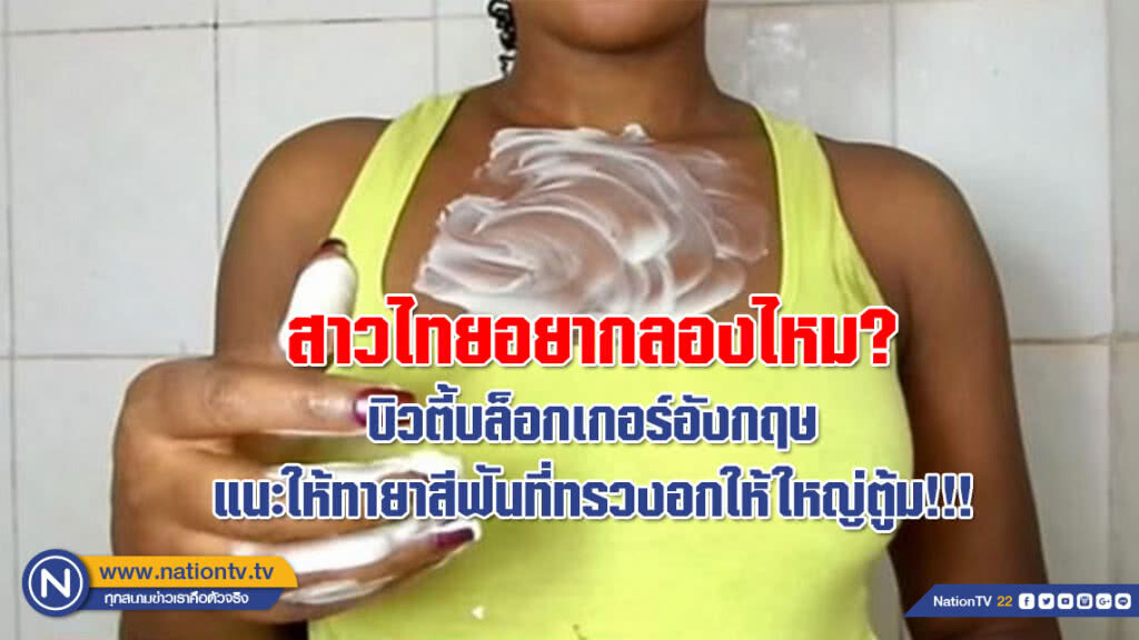 สาวไทยอยากลองไหม? บิวตี้บล็อกเกอร์อังกฤษแนะให้ทายาสีฟันที่ทรวงอกให้ใหญ่ตู้ม!!!