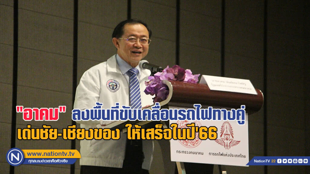 "อาคม" ลงพื้นที่ขับเคลื่อนรถไฟทางคู่เด่นชัย-เชียงของให้เสร็จในปี'66
