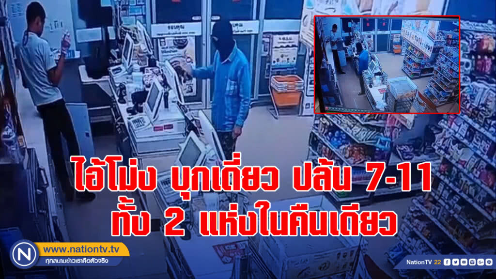 เหิมเกริม!! ไอ้โม่ง บุกเดี่ยว ปล้น 7-11 ทั้ง 2 แห่งในคืนเดียว