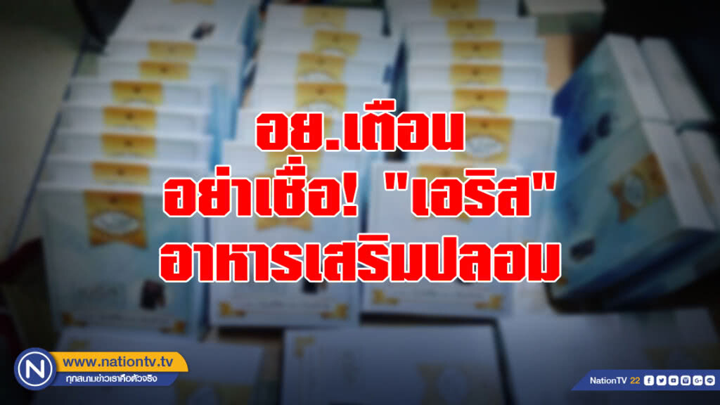 อย.เตือนอย่าเชื่อ! "เอริส" อาหารเสริมปลอม โฆษณาเกินจริง