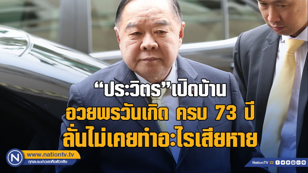 "ประวิตร"เปิดบ้าน อวยพรวันเกิด ครบ 73 ปี ลั่นไม่เคยทำอะไรเสียหาย