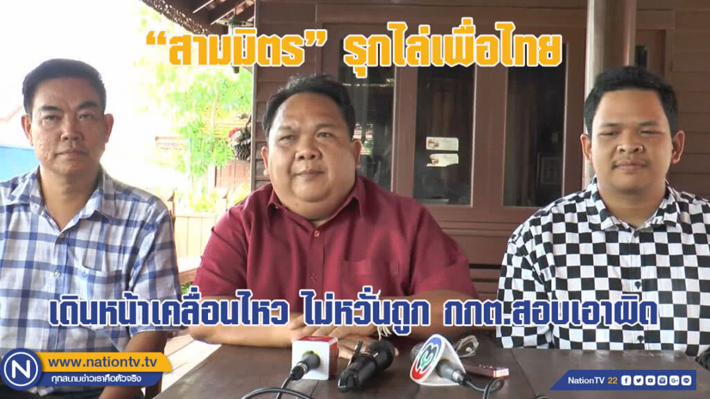 "สามมิตร" รุกไล่ "เพื่อไทย" เดินหน้าเคลื่อนไหวการเมืองไม่หวั่นถูก กกต.สอบเอาผิด