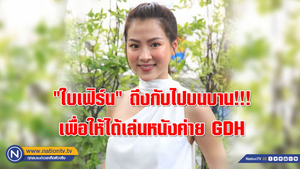 "ใบเฟิร์น" ถึงกับไปบนบาน!!! เพราะอยากเล่นหนังค่าย GDH มาก
