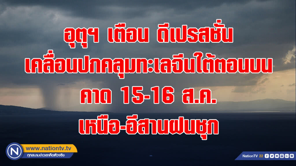 อุตุฯ เตือน ดีเปรสชั่น เคลื่อนปกคลุมทะเลจีนใต้ตอนบน คาด 15-16 ส.ค.เหนือ-อีสาน ฝนชุก