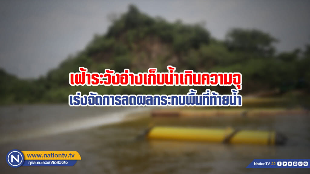 เฝ้าระวังอ่างเก็บน้ำเกินความจุ เร่งจัดการลดผลกระทบพื้นที่ท้ายน้ำ