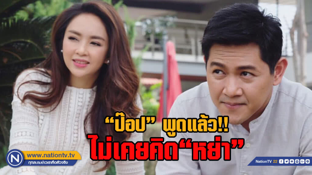 ป๊อป พูดแล้ว รับผิดบกพร่องหน้าที่สามี ลั่น ไม่เคยคิดหย่า เป้ย