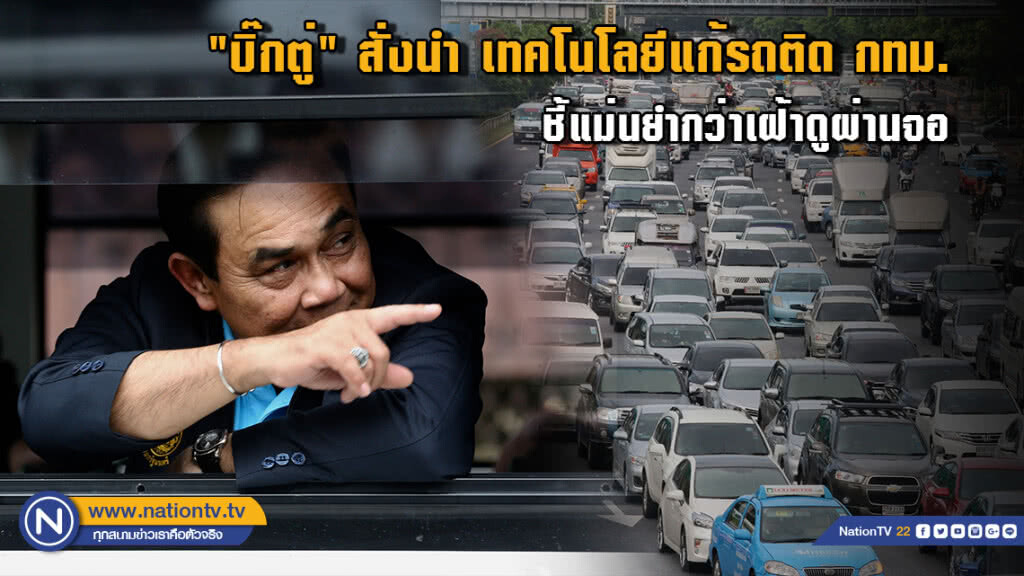 "บิ๊กตู่" สั่งนำ เทคโนโลยีแก้รถติด กทม. ชี้...แม่นยำกว่าเฝ้าดูผ่านจอ